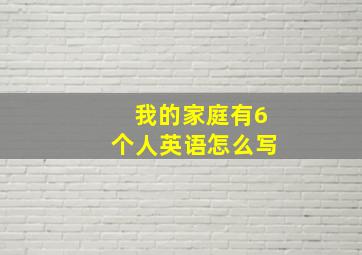 我的家庭有6个人英语怎么写