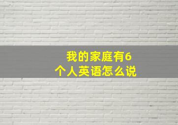 我的家庭有6个人英语怎么说