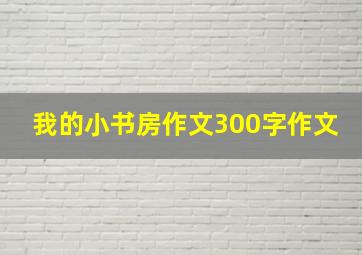 我的小书房作文300字作文