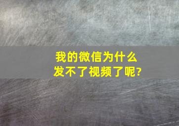 我的微信为什么发不了视频了呢?