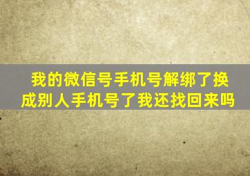 我的微信号手机号解绑了换成别人手机号了我还找回来吗