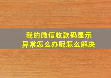 我的微信收款码显示异常怎么办呢怎么解决