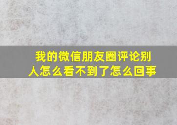 我的微信朋友圈评论别人怎么看不到了怎么回事