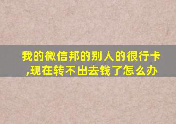 我的微信邦的别人的很行卡,现在转不出去钱了怎么办