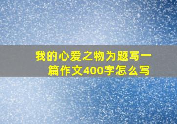 我的心爱之物为题写一篇作文400字怎么写