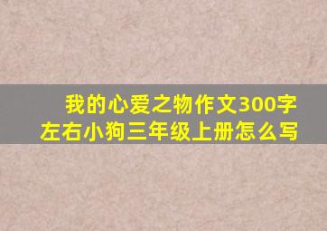 我的心爱之物作文300字左右小狗三年级上册怎么写