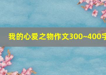 我的心爱之物作文300~400字