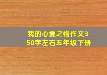 我的心爱之物作文350字左右五年级下册