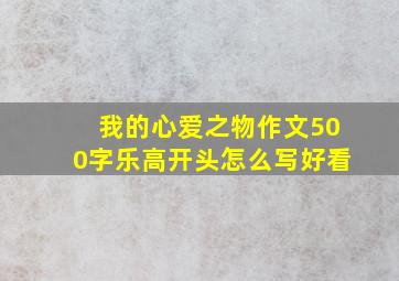 我的心爱之物作文500字乐高开头怎么写好看