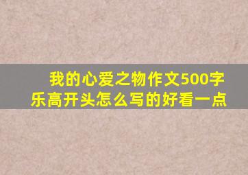 我的心爱之物作文500字乐高开头怎么写的好看一点