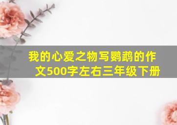 我的心爱之物写鹦鹉的作文500字左右三年级下册