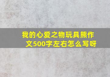 我的心爱之物玩具熊作文500字左右怎么写呀