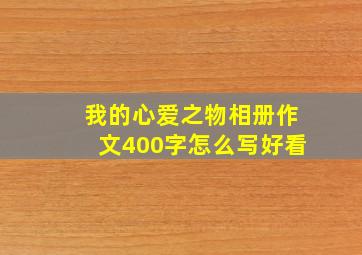 我的心爱之物相册作文400字怎么写好看