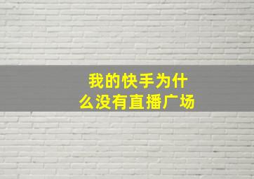 我的快手为什么没有直播广场