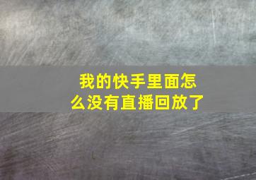 我的快手里面怎么没有直播回放了