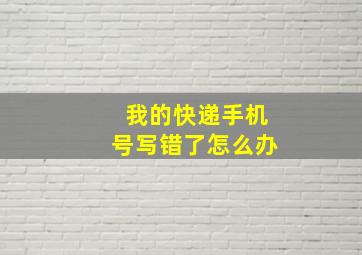 我的快递手机号写错了怎么办