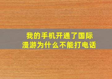 我的手机开通了国际漫游为什么不能打电话