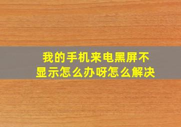 我的手机来电黑屏不显示怎么办呀怎么解决