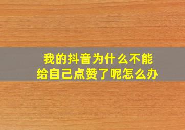 我的抖音为什么不能给自己点赞了呢怎么办