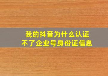 我的抖音为什么认证不了企业号身份证信息