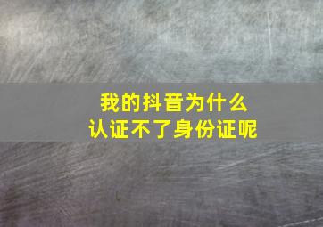 我的抖音为什么认证不了身份证呢