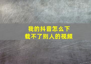 我的抖音怎么下载不了别人的视频