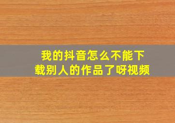 我的抖音怎么不能下载别人的作品了呀视频