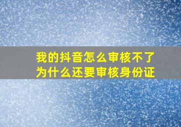 我的抖音怎么审核不了为什么还要审核身份证