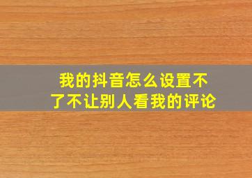 我的抖音怎么设置不了不让别人看我的评论