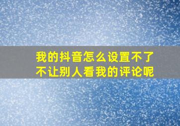 我的抖音怎么设置不了不让别人看我的评论呢