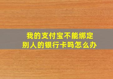 我的支付宝不能绑定别人的银行卡吗怎么办