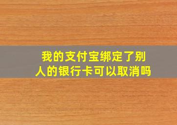 我的支付宝绑定了别人的银行卡可以取消吗