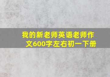 我的新老师英语老师作文600字左右初一下册