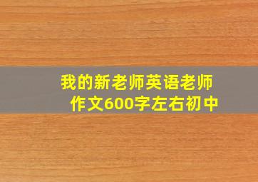 我的新老师英语老师作文600字左右初中