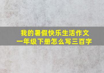 我的暑假快乐生活作文一年级下册怎么写三百字