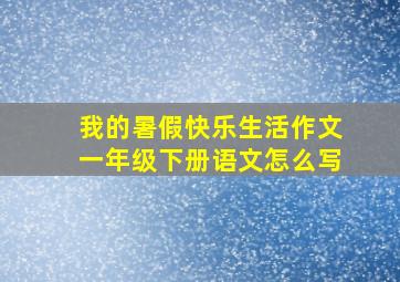 我的暑假快乐生活作文一年级下册语文怎么写