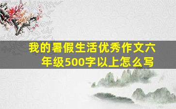 我的暑假生活优秀作文六年级500字以上怎么写