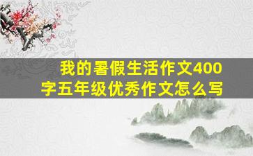 我的暑假生活作文400字五年级优秀作文怎么写