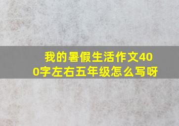 我的暑假生活作文400字左右五年级怎么写呀