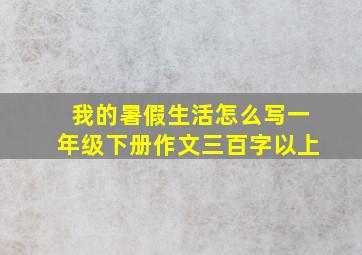 我的暑假生活怎么写一年级下册作文三百字以上