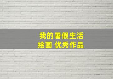 我的暑假生活绘画 优秀作品