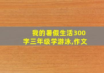 我的暑假生活300字三年级学游泳,作文