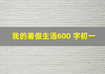 我的暑假生活600 字初一