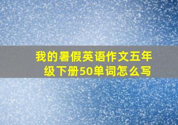 我的暑假英语作文五年级下册50单词怎么写