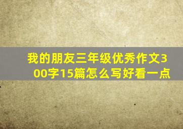 我的朋友三年级优秀作文300字15篇怎么写好看一点