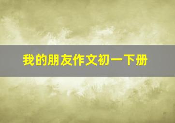 我的朋友作文初一下册