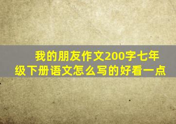 我的朋友作文200字七年级下册语文怎么写的好看一点