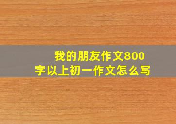 我的朋友作文800字以上初一作文怎么写