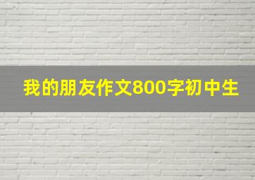 我的朋友作文800字初中生