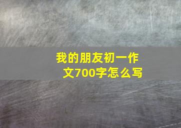 我的朋友初一作文700字怎么写